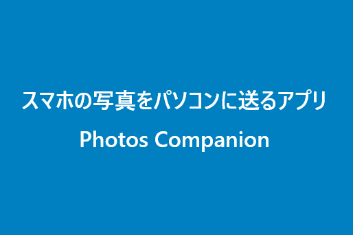 スマートフォンの写真を簡単にパソコンに送りたい！「Photos Companion」