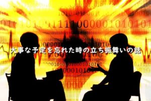 大事な予定を忘れた時の立ち振舞いの話