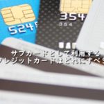 サブカードとして利用するクレジットカードはどれにすべきか