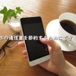スマホの通信量を節約するためにできること