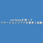 Windows10でcortanaを使ってアプリケーションソフトを素早く起動する
