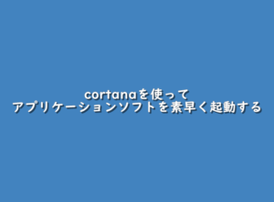 Windows10でcortanaを使ってアプリケーションソフトを素早く起動する