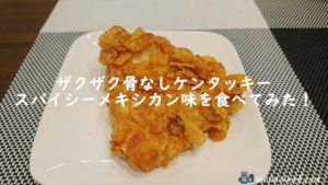 ザクザク骨なしケンタッキー スパイシーメキシカン味を食べてみた!