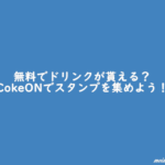 無料でドリンクが貰える?CokeONでスタンプを集めよう!