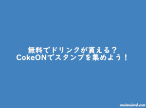 無料でドリンクが貰える?CokeONでスタンプを集めよう!