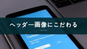 Twitterのヘッダー画像にこだわって自分をアピールしよう!