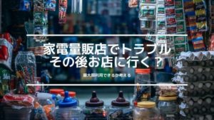 家電量販店でのトラブル!クレーム後も続けて利用する方が良い理由