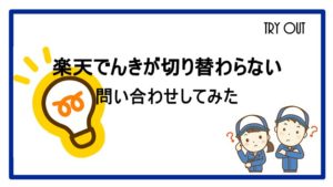 【楽天でんき】利用開始日が過ぎているのに、利用開始にならないので問い合わせてみた