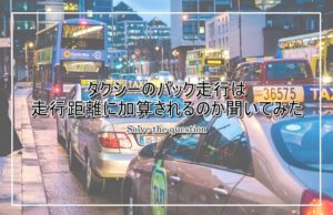 タクシーの疑問!バックは走行距離に加算されるのか問い合わせてみた