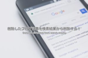 削除したブログ記事がGoogleの検索結果から消えないので、削除申請してみた!